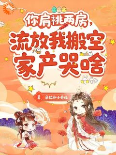 你肩祧两房，流放我搬空家产哭啥