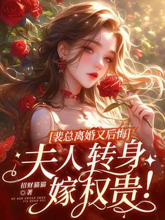 裴总离婚又后悔，夫人转身嫁权贵！