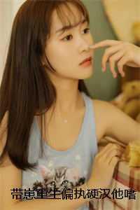 带崽重生偏执硬汉他嗜宠如命