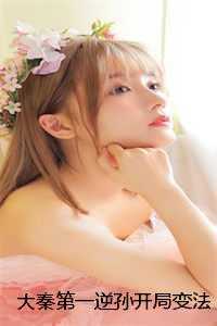 大秦第一逆孙开局变法抓亲爹子池嬴政