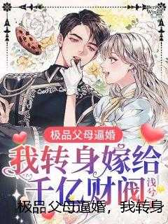 极品父母逼婚，我转身嫁给千亿财阀