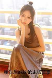 重生后妹妹抢走我首富老公，我转身去首都上大学