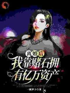 离婚后，我靠赌石拥有亿万资产