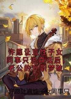 许愿让直性子女同事只说真话后，老公的升职梦破了