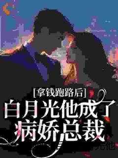 拿钱跑路后，白月光他成了病娇总裁