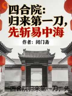 四合院归来第一刀，先斩易忠海