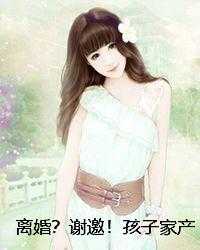 离婚？谢邀！孩子家产我都要
