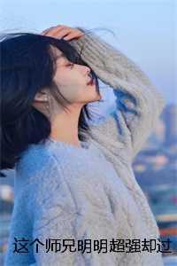 这个师兄明明超强却过分谦虚快手新书