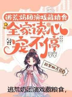 逃荒奶团演戏藏粮食，全家读心宠不停