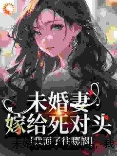 未婚妻嫁给死对头，我面子往哪搁