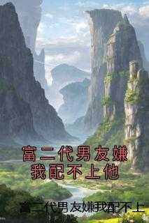 富二代男友嫌我配不上他