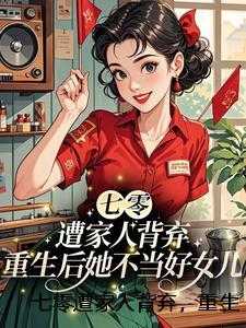七零遭家人背弃，重生后她不当好女儿