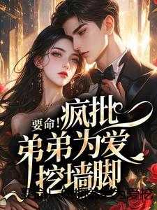 要命！疯批弟弟为爱挖墙脚