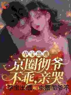 孕宝出逃，京圈彻爷不乖，亲哭