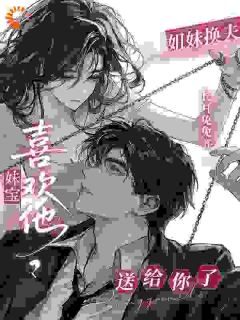姐妹换夫：妹宝喜欢他？送给你了