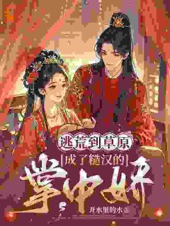 逃荒到草原,成了糙汉的掌中娇